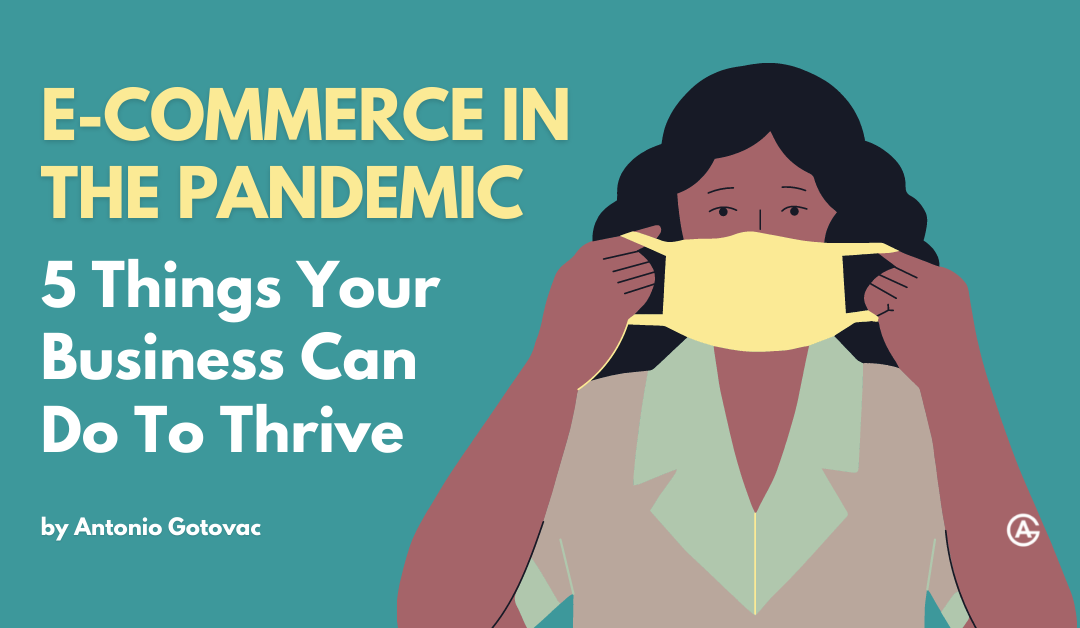 Ecommerce in (and after) the Age of Covid – 5 Things Your Business Can Do To Thrive