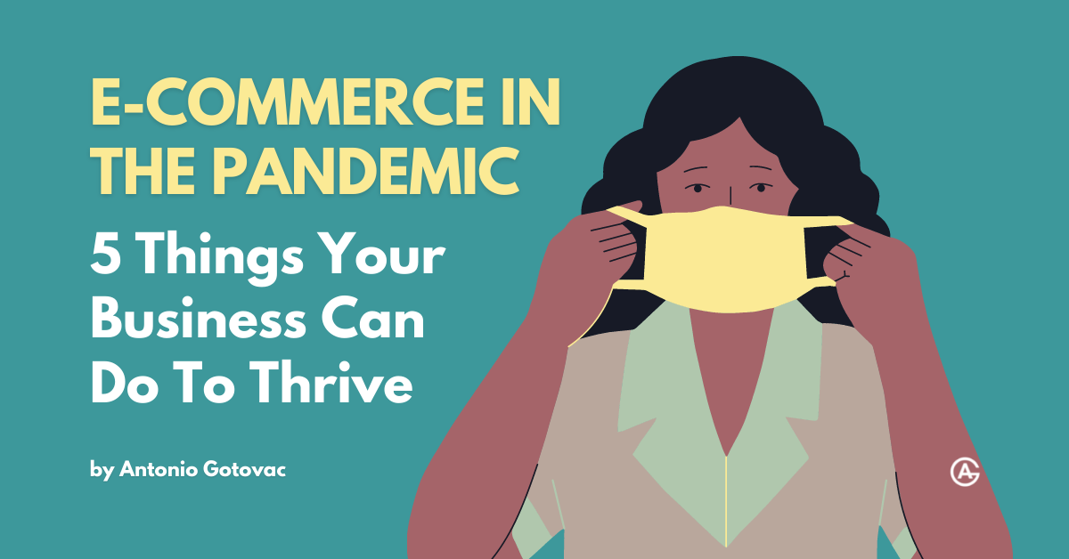 E-commerce In The Pandemic - 5 Things Your Business Can Do To Thrive, by Antonio Gotovac